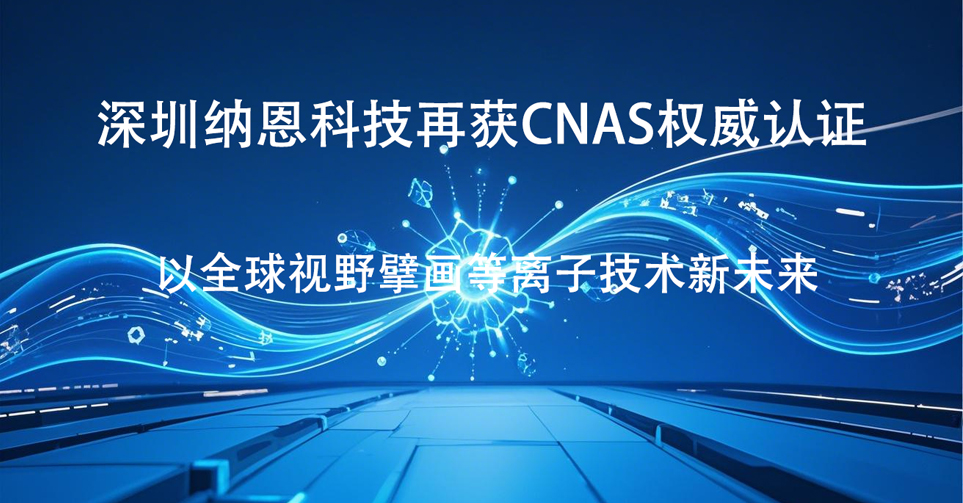 深圳納恩科技再獲CNAS權(quán)威認證 以全球視野擘畫等離子技術(shù)新未來?